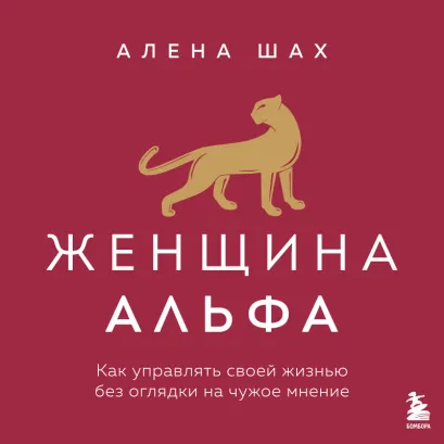 Обложка Женщина Альфа. Как управлять своей жизнью без оглядки на чужое мнение Алена Шах