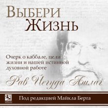Обложка Выбери жизнь. Очерк о каббале, цели жизни и нашей истинной духовной работе Рав Йегуда Ашлаг