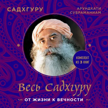 Обложка Весь Садхгуру: от жизни к вечности. Комплект из 3 книг Садхгуру, Арундхати Субраманиам