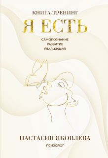 Обложка Я есть. Книга-тренинг. Самопознание, развитие, реализация Настасия Яковлева