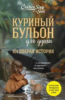 Обложка Куриный бульон для души. 101 добрая история о сострадании и хороших поступках Эми Ньюмарк