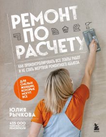 Обложка Ремонт по расчету. Как проконтролировать все этапы работ и не стать жертвой ремонтного абьюза. Для смелых женщин, которые могут все Юлия Рычкова