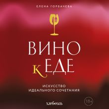 Обложка Вино к еде. Искусство идеального сочетания Елена Горбачева