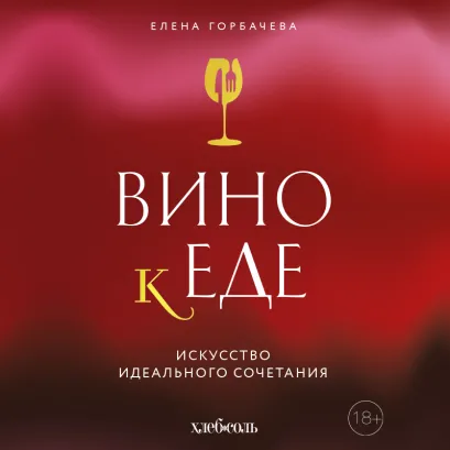 Обложка Вино к еде. Искусство идеального сочетания Елена Горбачева