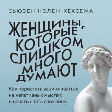 Обложка Женщины, которые слишком много думают. Как перестать зацикливаться на негативных мыслях и начать спать спокойно Сьюзен Нолен-Хексема