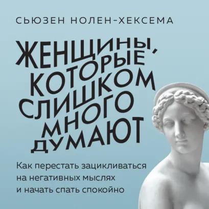 Обложка Женщины, которые слишком много думают. Как перестать зацикливаться на негативных мыслях и начать спать спокойно Сьюзен Нолен-Хексема