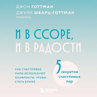 Обложка И в ссоре, и в радости. Как счастливые пары используют конфликты, чтобы стать ближе Джон Готтман, Джули Шварц-Готтман