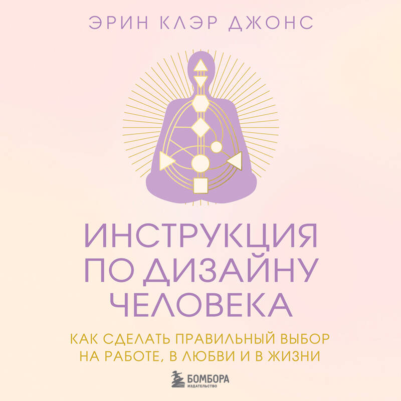 Инструкция по Дизайну Человека. Как сделать правильный выбор на работе, в любви и в жизни.