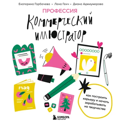 Обложка Профессия — коммерческий иллюстратор. Как построить карьеру и начать зарабатывать на творчестве Екатерина Горбачева, Лена Генч, Диана Аджиумерова