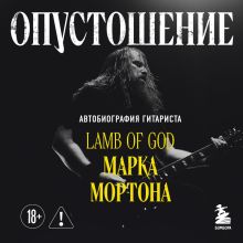 Обложка Опустошение. Автобиография гитариста Lamb of God Марка Мортона Марк Мортон, Бен Опипари