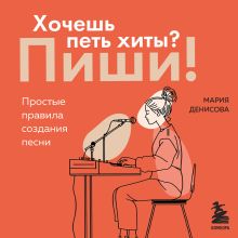 Обложка Хочешь петь хиты? Пиши! Простые правила создания песни Мария Денисова