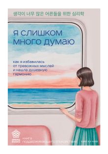 Обложка Я слишком много думаю. Как я избавилась от тревожных мыслей и нашла душевную гармонию Ким Хэ Нам