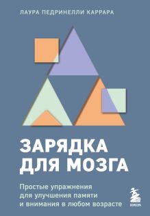 Обложка Зарядка для мозга. Простые упражнения для улучшения памяти и внимания в любом возрасте Лаура Педринелли Каррара