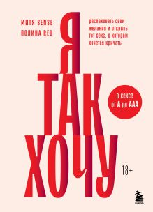 Обложка Я так хочу. Распаковать свои желания и открыть тот секс, о котором хочется кричать Полина Red, Митя Sense