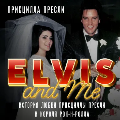 Обложка Элвис и я. История любви Присциллы Пресли и короля рок-н-ролла (Elvis and Me) Присцилла Пресли