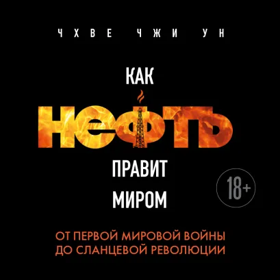 Обложка Как нефть правит миром. От Первой мировой войны до сланцевой революции Чжи Ун Чхве