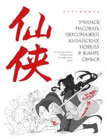 Обложка Учимся рисовать персонажей китайских новелл в жанре сянься: от могущественных императоров до мифических духов Пельмышка