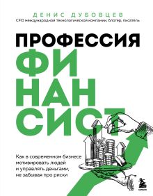 Обложка Профессия финансист. Как в современном бизнесе мотивировать людей и управлять деньгами, не забывая про риски Денис Дубовцев