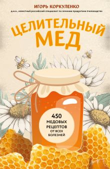 Обложка Целительный мед. 450 медовых рецептов от всех болезней Игорь Коркуленко