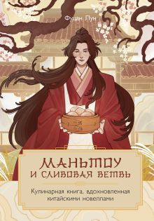 Обложка Маньтоу и сливовая ветвь. Кулинарная книга, вдохновленная китайскими новеллами Фуцан Лун