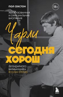 Обложка Чарли сегодня хорош. Авторизованная и официальная биография легендарного барабанщика Rolling Stones Пол Секстон