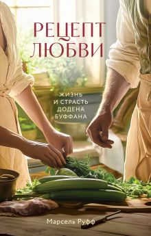 Обложка Рецепт любви. Жизнь и страсть Додена Буффана Марсель Руфф