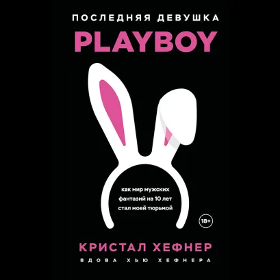 Обложка Последняя девушка PLAYBOY. Как мир мужских фантазий на 10 лет стал моей тюрьмой Кристал Хефнер