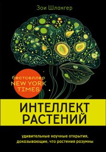 Обложка Интеллект растений. Удивительные научные открытия, доказывающие, что растения разумны Зои Шлангер
