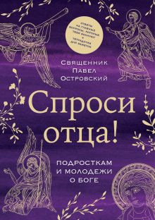 Обложка Спроси отца! Подросткам и молодежи о Боге священник Павел Островский