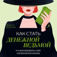 Обложка Как стать денежной ведьмой. И «наколдовать» себе изобильную жизнь Джесси ДаСилва