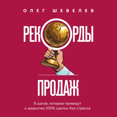 Обложка Рекорды продаж. 8 шагов, которые приведут к закрытию 100% сделок без стресса Олег Шевелев