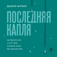 Обложка Последняя капля. Как бросить пить и за 31 день построить жизнь без зависимостей Данил Мухин