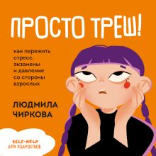 Обложка Это треш! Как пережить стресс (экзамены, давления со стороны взрослых, отношения со сверстниками) Людмила Чиркова