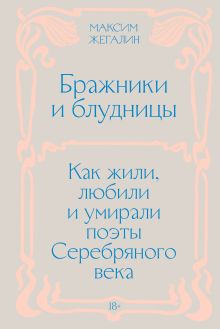 Обложка Бражники и блудницы. Как жили, любили и умирали поэты Серебряного века Максим Жегалин