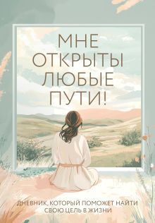 Обложка Мне открыты любые пути! Дневник, который поможет найти свою цель в жизни Дяченко Ольга