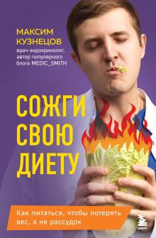 Обложка Сожги свою диету. Как питаться, чтобы потерять вес, а не рассудок Максим Кузнецов