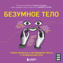 Безумное тело. Самые забавные и неочевидные факты о человеческом теле