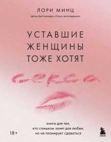 Обложка Уставшие женщины тоже хотят секса. Книга для тех, кто слишком занят для любви, но не планирует сдаваться Лори Минц