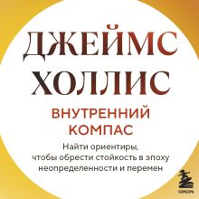 Обложка Внутренний компас. Найти ориентиры, чтобы обрести стойкость в эпоху неопределенности и перемен Джеймс Холлис
