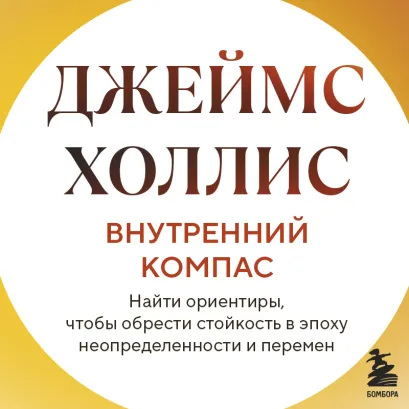 Обложка Внутренний компас. Найти ориентиры, чтобы обрести стойкость в эпоху неопределенности и перемен Джеймс Холлис