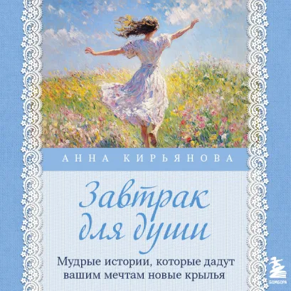 Обложка Завтрак для души. Мудрые истории, которые дадут вашим мечтам новые крылья Анна Кирьянова