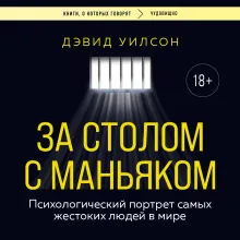 За столом с маньяком. Психологический портрет самых жестоких людей в мире