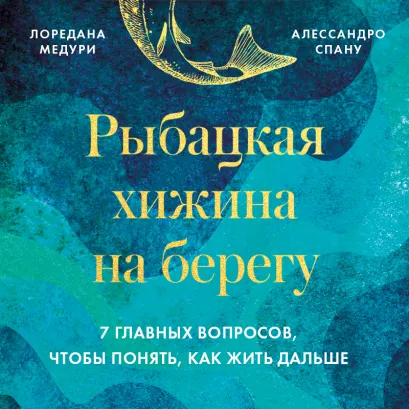Обложка Рыбацкая хижина на берегу. 7 главных вопросов, чтобы понять, как жить дальше Лоредана Медури, Алессандро Спану