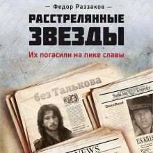 Обложка Расстрелянные звезды. Их погасили на пике славы Федор Раззаков