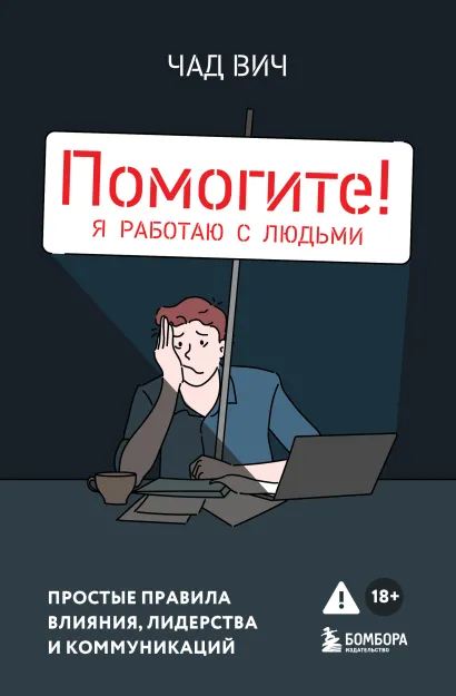 Обложка Помогите! Я работаю с людьми. Простые правила влияния, лидерства и коммуникаций Чад Вич