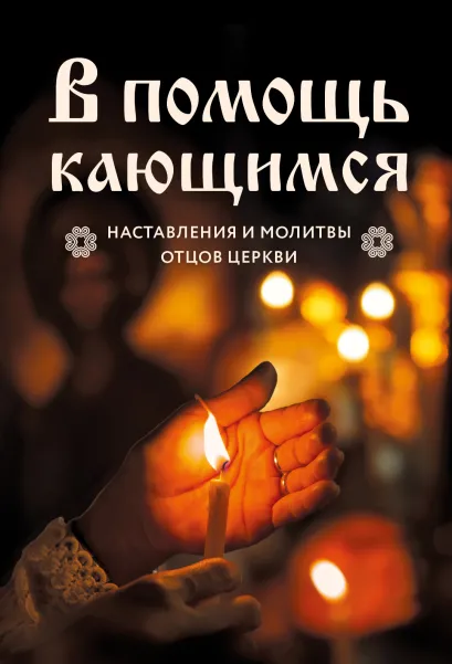 Обложка В помощь кающимся: наставления и молитвы отцов церкви