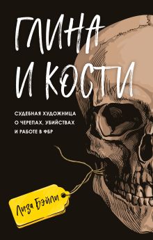 Обложка Глина и кости. Судебная художница о черепах, убийствах и работе в ФБР Лиза Бэйли