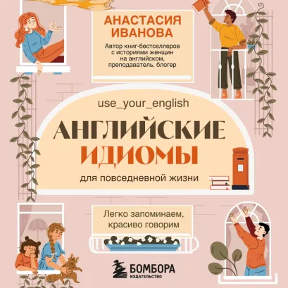 Обложка Английские идиомы для повседневной жизни. Легко запоминаем, красиво говорим Анастасия Иванова