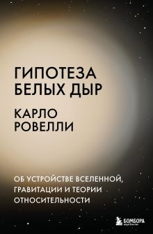 Обложка Гипотеза белых дыр. Об устройстве Вселенной, гравитации и теории относительности Карло Ровелли