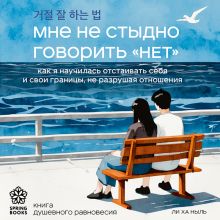 Обложка Мне не стыдно говорить «НЕТ». Как я научилась отстаивать себя и свои границы, не разрушая отношения Ли Ха Ныль